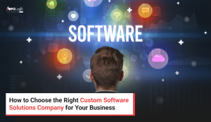 How to Choose the Right Custom Software Solutions Company for Your Business